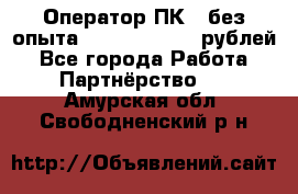 Оператор ПК ( без опыта) 28000 - 45000 рублей - Все города Работа » Партнёрство   . Амурская обл.,Свободненский р-н